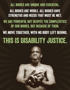 The photograph shows black disabled activist and artist Leroy Moore. He has short cropped hair, a mustache and a beard. He is standing bare-chested, with his hands together out in front of him. The text above him reads: “All bodies are unique and essential. All bodies are whole. All bodies have strengths and needs that must be met. We are powerful not despite the complexities of our bodies, but because of them. We move together, with no body left behind. This is disability justice.” Photograph ©Richard Downing; text ©Patty Berne